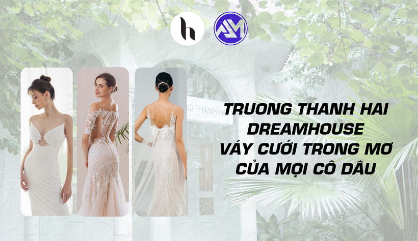 TRUONG THANH HAI DREAMHOUSE - TẠO NÊN CHIẾC VÁY CƯỚI TRONG MƠ CỦA MỌI CÔ DÂU.